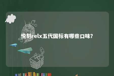 悦刻relx五代国标有哪些口味？ 